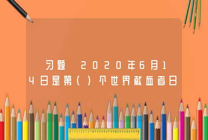 【习题】2020年6月14日是第（）个世界献血者日。,第1张