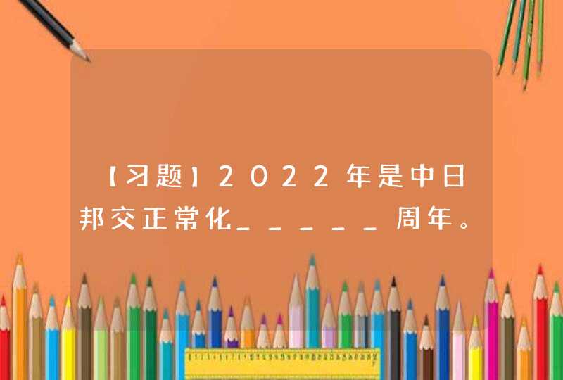 【习题】2022年是中日邦交正常化_____周年。（）,第1张