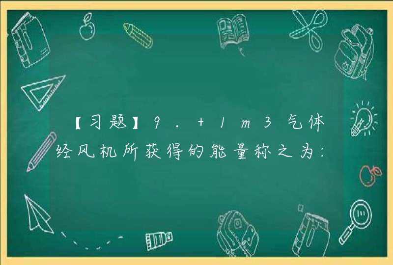 【习题】9. 1m3气体经风机所获得的能量称之为:(),第1张