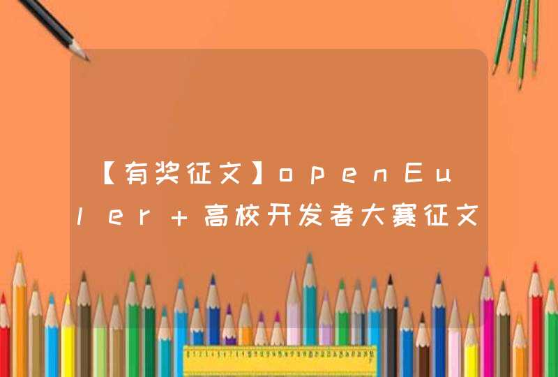 【有奖征文】openEuler 高校开发者大赛征文活动开始啦,第1张