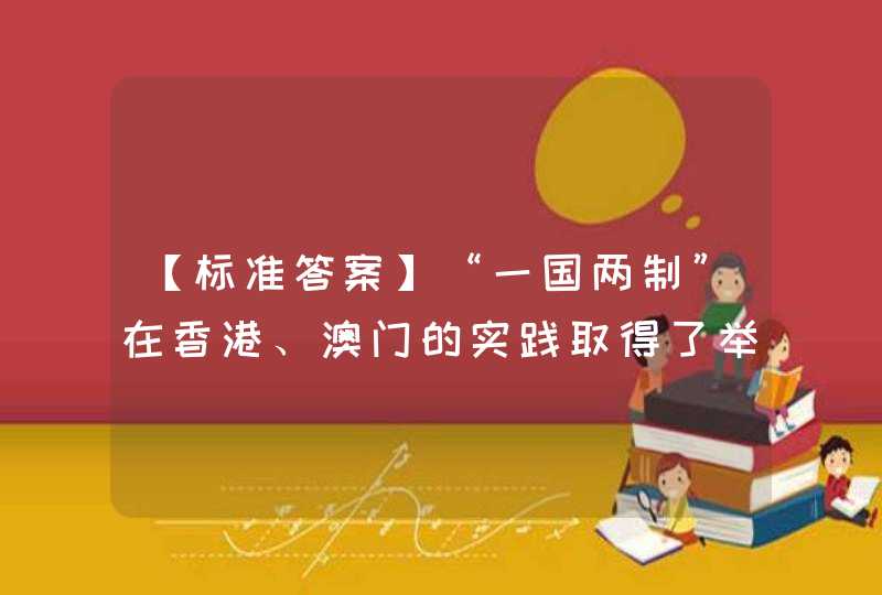 【标准答案】“一国两制”在香港、澳门的实践取得了举世公认的成功，改变了历史上但凡收复失地都要大动干戈的历史定律，这是中国的一个伟大创举，为国际社会解决类似问题提供了新思路新方案。（）选择一项：,第1张