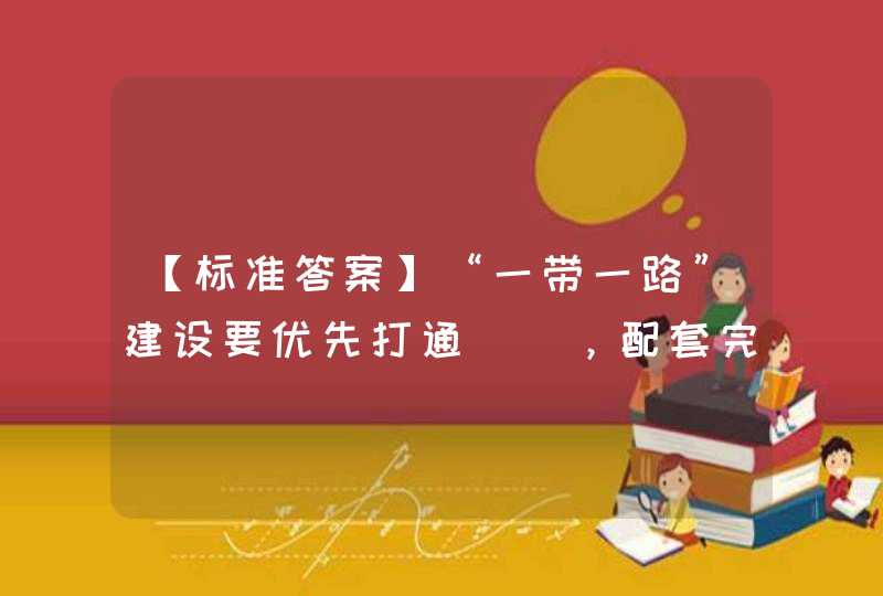 【标准答案】“一带一路”建设要优先打通（），配套完善道路安全防护设施和交通管理设施设备，提升道路通达水平。,第1张