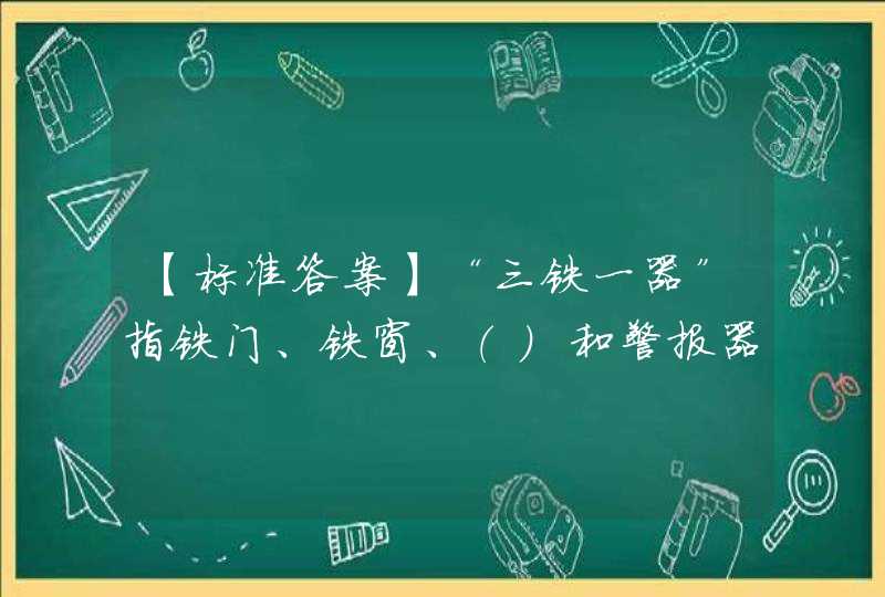 【标准答案】“三铁一器”指铁门、铁窗、（）和警报器 A、铁箱B、铁栅栏C、铁锁D、铁柜,第1张