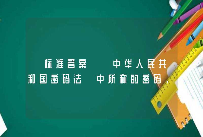 【标准答案】《中华人民共和国密码法》中所称的密码，是指采用特定变换的方法对信息等进行 （）的技术、产品和服务。,第1张