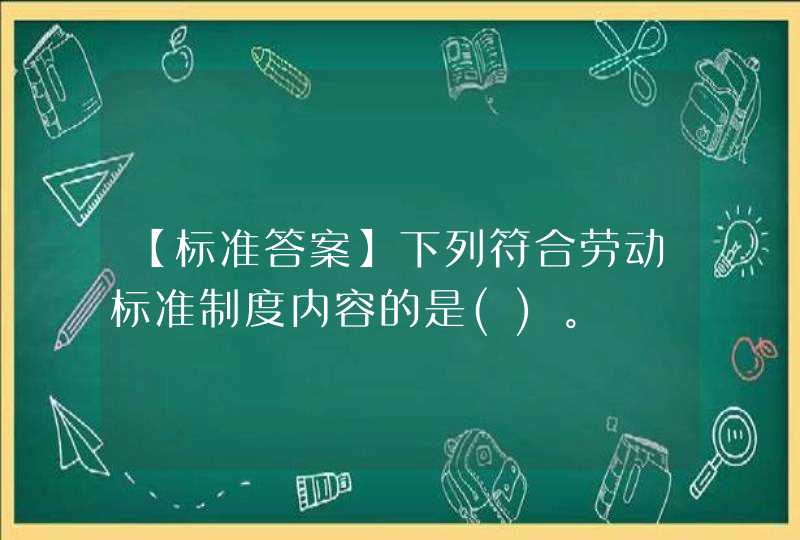 【标准答案】下列符合劳动标准制度内容的是()。,第1张