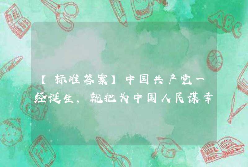 【标准答案】中国共产党一经诞生，就把为中国人民谋幸福、为中华民族谋复兴确立为自己的________。,第1张