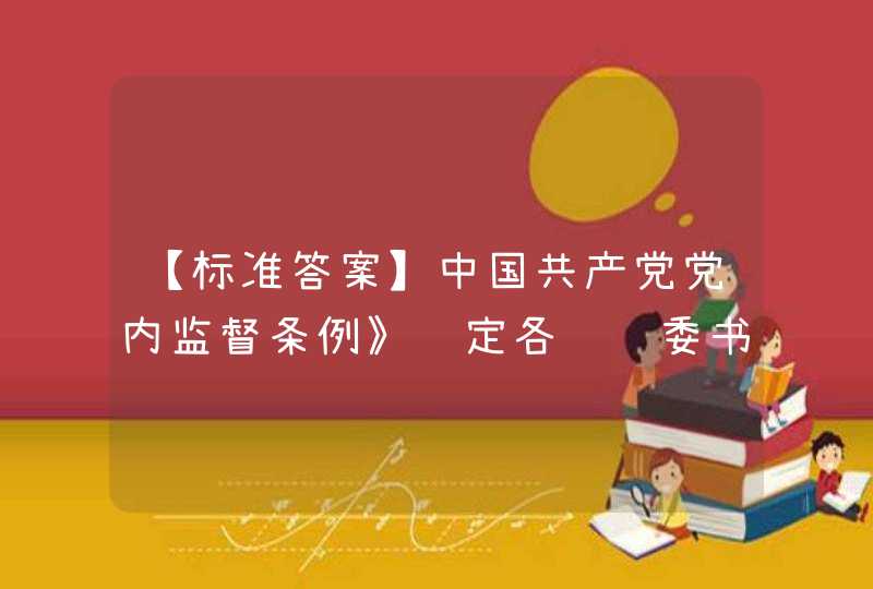【标准答案】中国共产党党内监督条例》规定各级纪委书记、副书记的提名和考察以（ ）为主。,第1张