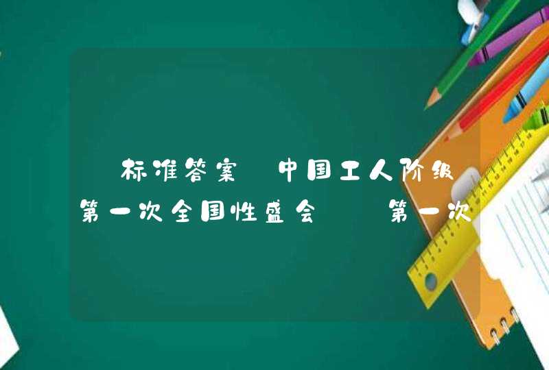 【标准答案】中国工人阶级第一次全国性盛会——第一次全国劳动大会召开的地点是（ ）,第1张