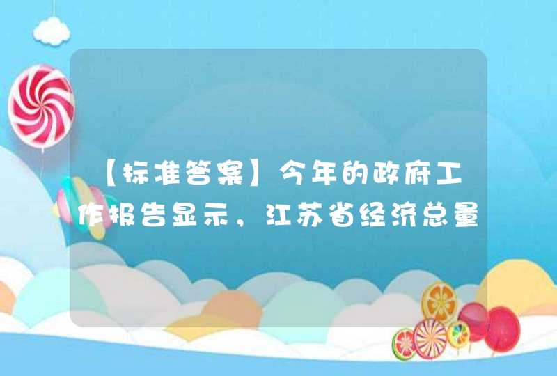 【标准答案】今年的政府工作报告显示，江苏省经济总量突破（　　）亿元，人均（　　）万元，居全国省区第一。,第1张