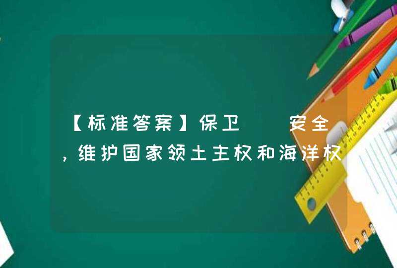 【标准答案】保卫（）安全，维护国家领土主权和海洋权益,第1张