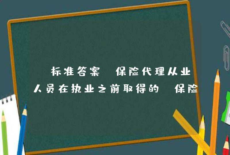 【标准答案】保险代理从业人员在执业之前取得的《保险代理人员资格证书》意味着取得了（ ）。,第1张