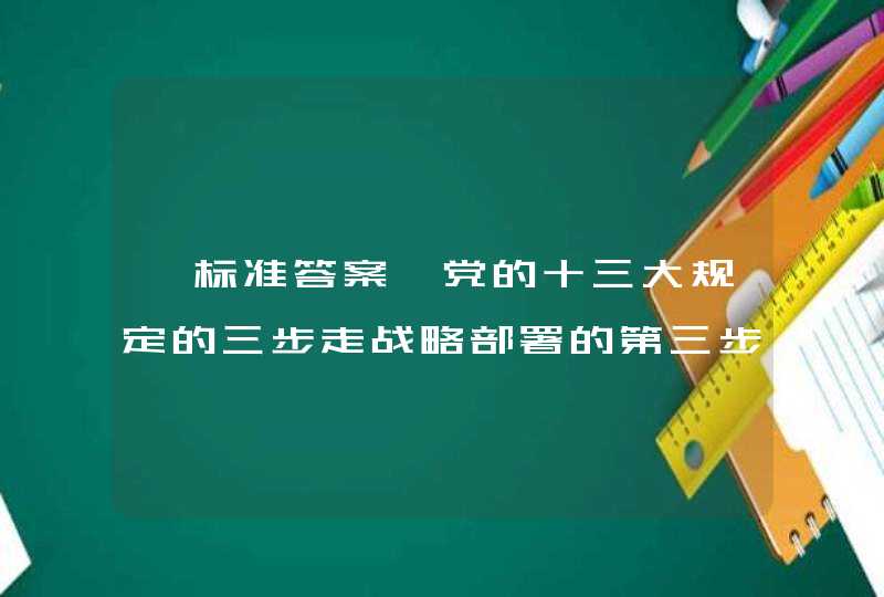 【标准答案】党的十三大规定的三步走战略部署的第三步，即21世纪中叶达到中等发达国家水平，。,第1张