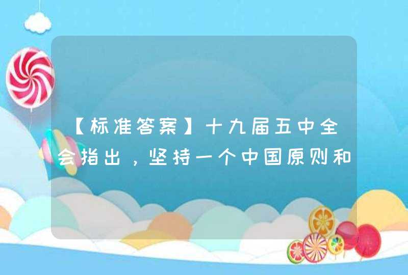 【标准答案】十九届五中全会指出，坚持一个中国原则和“九二共识”，以两岸同胞福祉为依归，推动两岸关系_____、,第1张