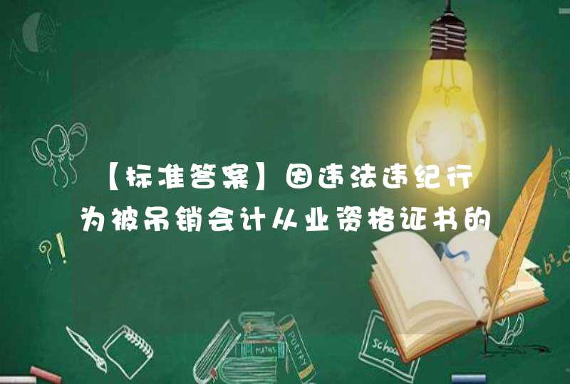 【标准答案】因违法违纪行为被吊销会计从业资格证书的人员，自被吊销会计从业资格证书之日起不得重新取得会计从业资格证书的时间是,第1张