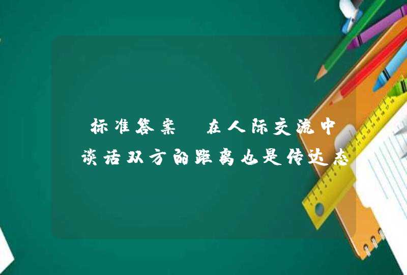 【标准答案】在人际交流中，谈话双方的距离也是传达态度的一种信号。个人距离是指（ ）。A、0.45米以内 B、0.45—1.22米C、1.22—3.65米 D、3.65-9米,第1张