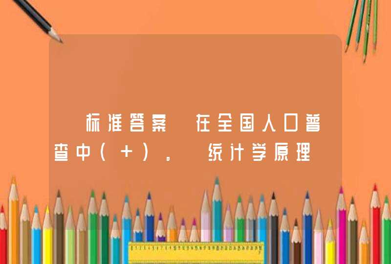 【标准答案】在全国人口普查中（ ）。《统计学原理》习题,第1张