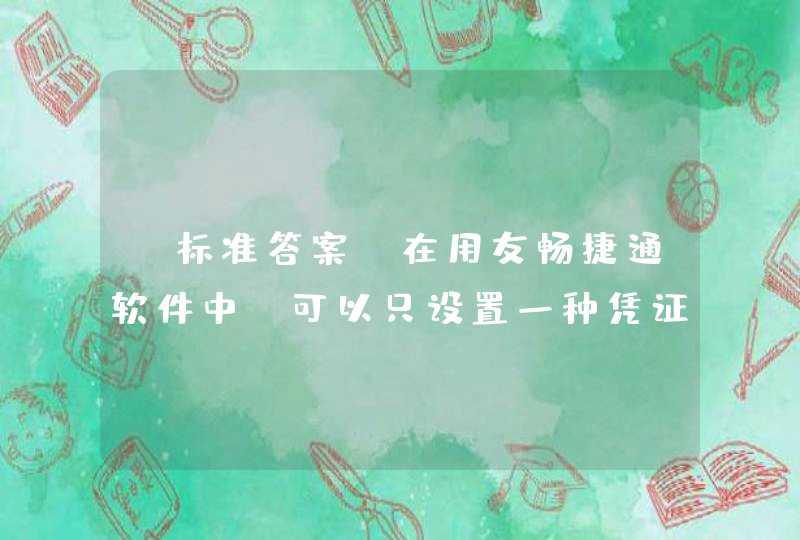 【标准答案】在用友畅捷通软件中，可以只设置一种凭证类型，即“记账凭证”类型。,第1张