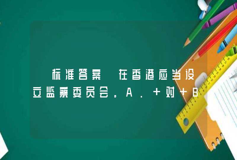 【标准答案】在香港应当设立监察委员会。A. 对 B. 错,第1张