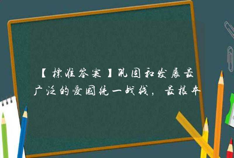 【标准答案】巩固和发展最广泛的爱国统一战线，最根本的是要__,第1张