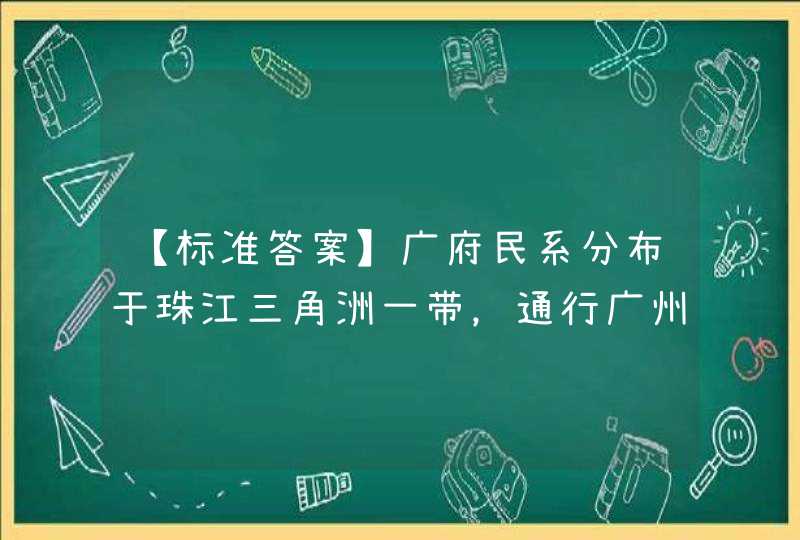 【标准答案】广府民系分布于珠江三角洲一带，通行广州话,第1张