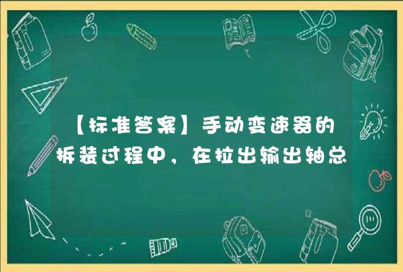 【标准答案】手动变速器的拆装过程中，在拉出输出轴总成的同时，应注意____拨叉轴的间隙。《汽车电器设备与维修（A）》习题,第1张