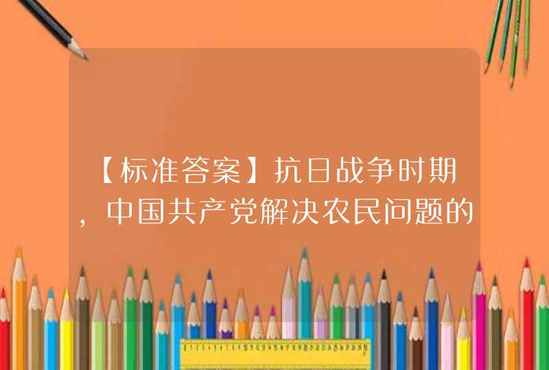 【标准答案】抗日战争时期,中国共产党解决农民问题的基本政策是( )。,第1张