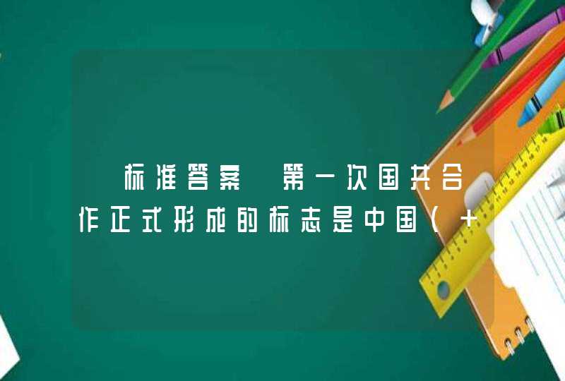 【标准答案】第一次国共合作正式形成的标志是中国（ ）第一次全国代表大会成功召开。,第1张