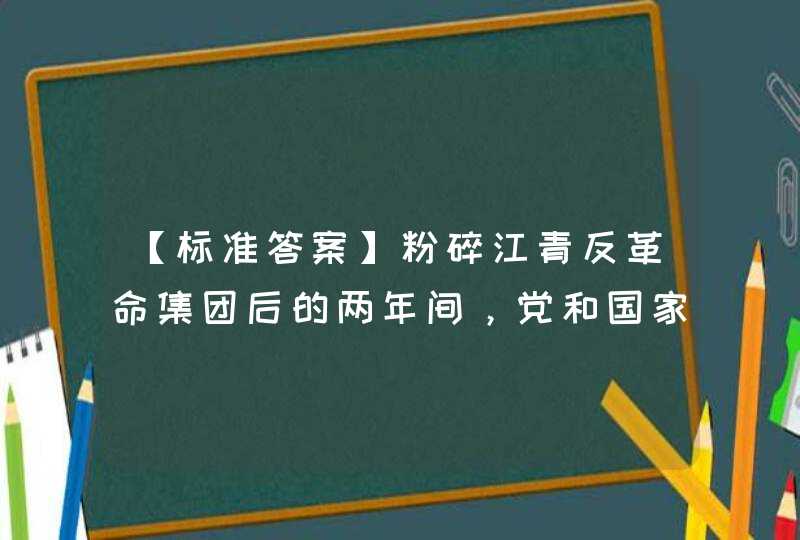 【标准答案】粉碎江青反革命集团后的两年间，党和国家的工作处于徘徊中前进的局面，其主要原因是 。 选择一项：,第1张