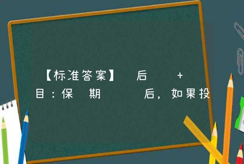 【标准答案】课后试题 题目：保险期间经过后，如果投保人仍未交付保费，保险人（ ）请求投保人交付保费，此时如要求投保人交付保费，依保险合同被保险人（ ）得到任何保险保障。,第1张