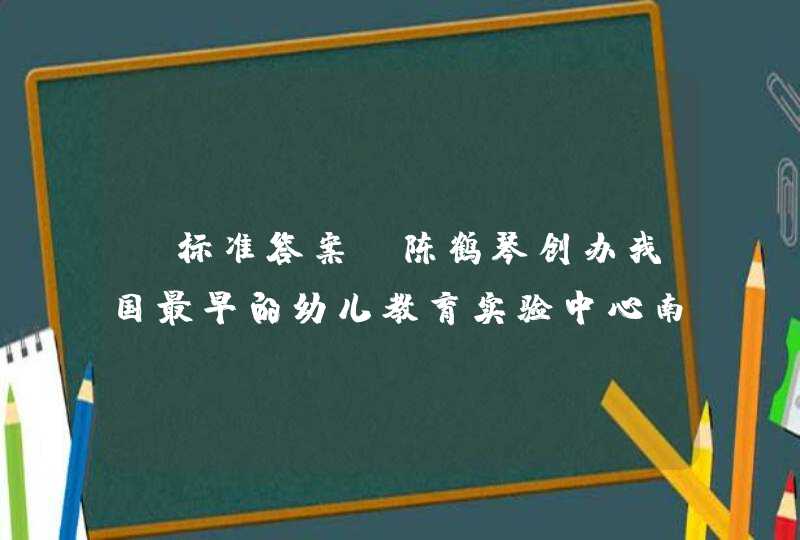 【标准答案】陈鹤琴创办我国最早的幼儿教育实验中心南京鼓楼幼稚园的()。《学前儿童教育学》习题,第1张