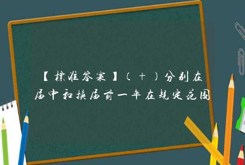 【标准答案】（ ）分别在届中和换届前一年在规定范围述职述廉一次,第1张