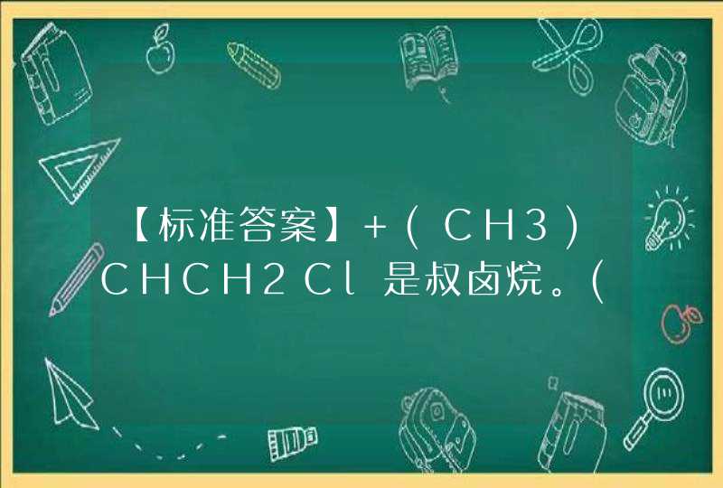 【标准答案】 (CH3)CHCH2Cl是叔卤烷。() 《精细化工生产技术》习题,第1张