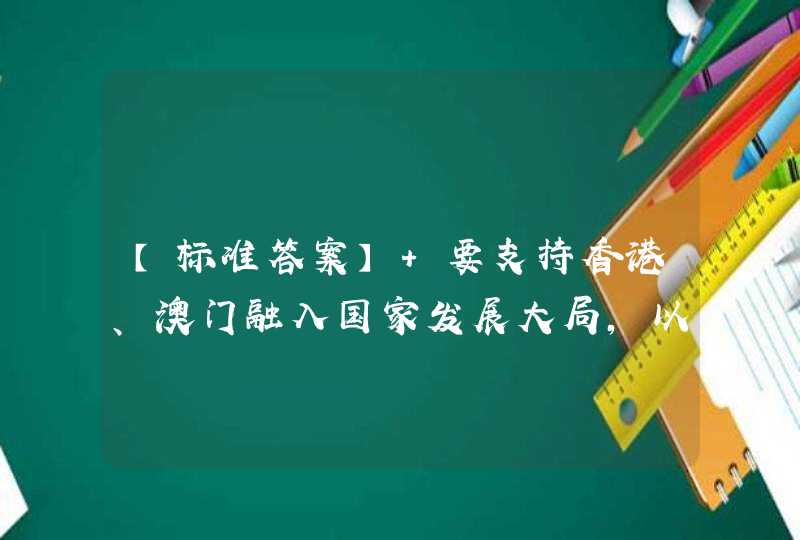 【标准答案】 要支持香港、澳门融入国家发展大局，以____、____、____等为重点，全面推进内地同香港、澳门互利合作。(多选),第1张