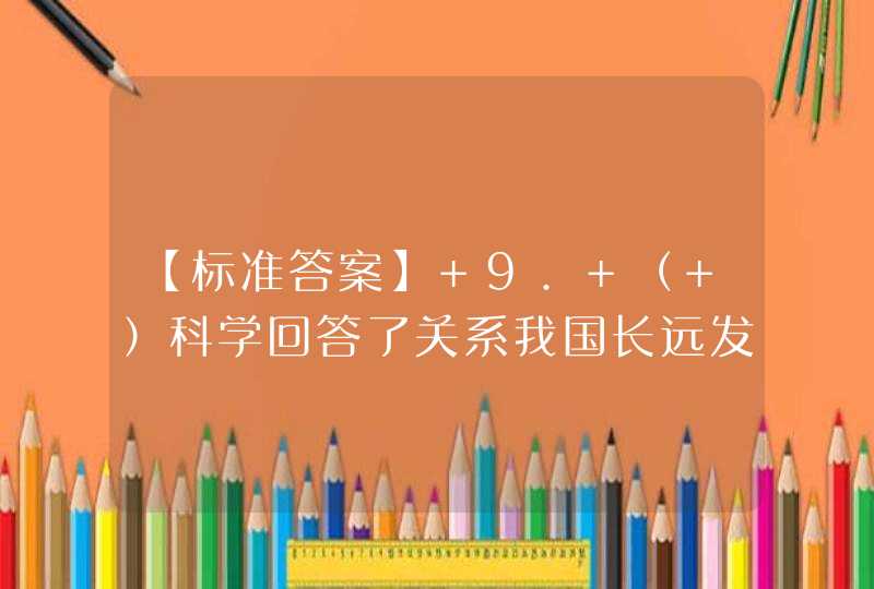 【标准答案】 9. （ ）科学回答了关系我国长远发展的重大理论和实践问题，是内在联系、相互贯通、相互促进的有机整体，是对党的发展理论的升华和创新。,第1张