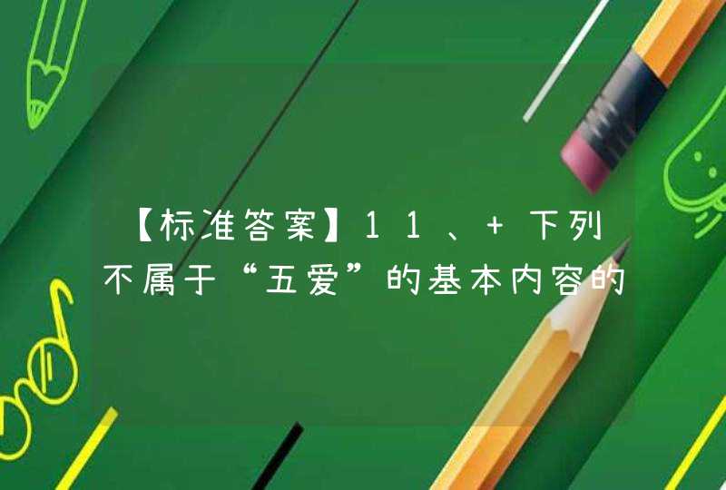 【标准答案】11、 下列不属于“五爱”的基本内容的是（ ）。 A爱集体 B爱人民 C爱劳动 D爱科学,第1张