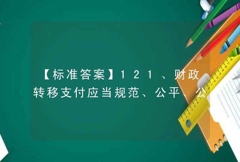 【标准答案】121、财政转移支付应当规范、公平、公开，以推进地区间基本公共服务（ ）为主要目标。,第1张