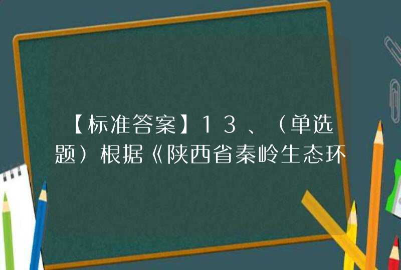 【标准答案】13、（单选题）根据《陕西省秦岭生态环境保护条例》的规定，新闻媒体（ ）加强对秦岭生态环境保护的,第1张