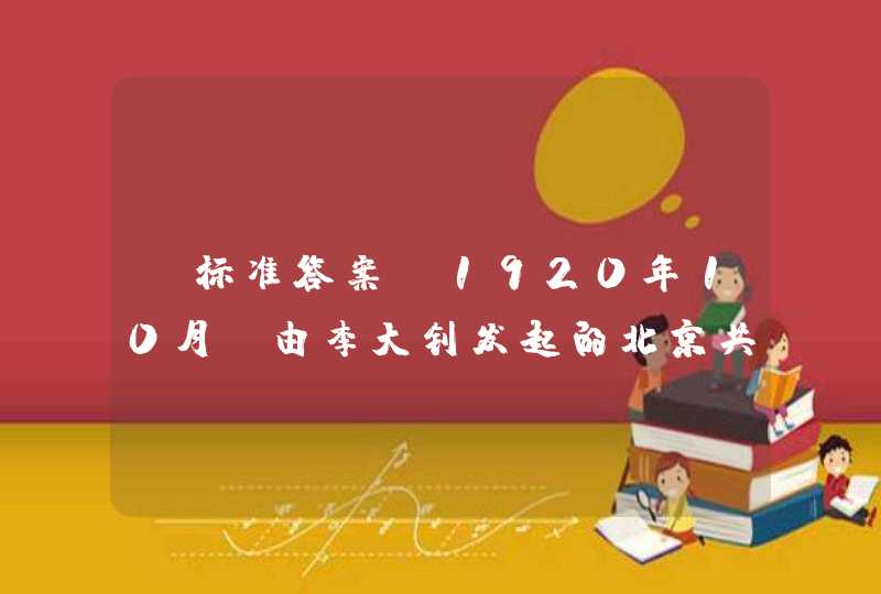 【标准答案】1920年10月，由李大钊发起的北京共产党早期组织——北京（ ）成立。,第1张