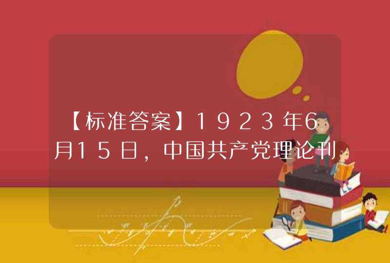 【标准答案】1923年6月15日，中国共产党理论刊物______季刊在广州创刊，瞿秋白担任主编。 A. 《中国青年》 B. 《向导》 C.《新青年》,第1张