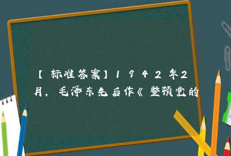 【标准答案】1942年2月，毛泽东先后作《整顿党的作风》和（ ）的讲演，全面阐明整风的任务和方针，在全党引起热烈反响。,第1张