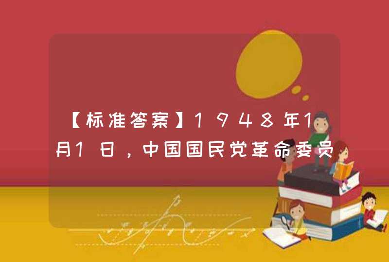 【标准答案】1948年1月1日，中国国民党革命委员会成立，推举的名誉主席是 。,第1张