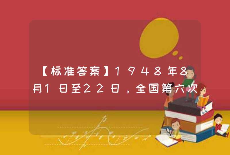 【标准答案】1948年8月1日至22日，全国第六次劳动大会在_____举行。大会决定恢复中国工人阶级统一的全国组织中华全国总工会。,第1张