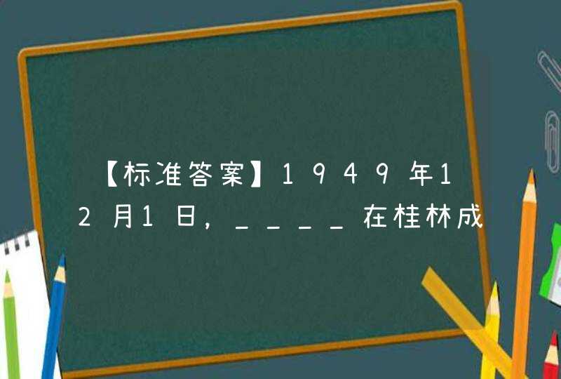 【标准答案】1949年12月1日，____在桂林成立，宣布收兑金银、外币，发行人民币。,第1张