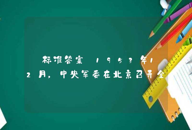 【标准答案】1953年12月，中央军委在北京召开全国军事系统党的高级干部会议。会议提出_____的方针。,第1张