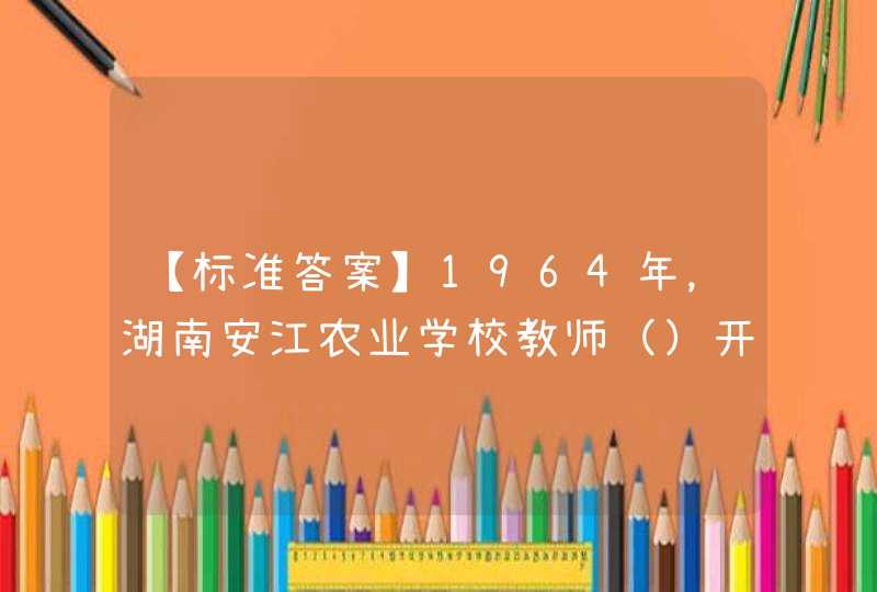 【标准答案】1964年，湖南安江农业学校教师（）开创了杂交水稻研究,第1张