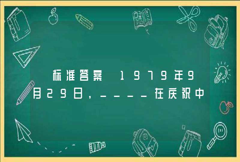 【标准答案】1979年9月29日，____在庆祝中华人民共和国成立30周年大会上发表讲话。这个讲话对新中国成立以来的历史经验进行了初步总结。,第1张