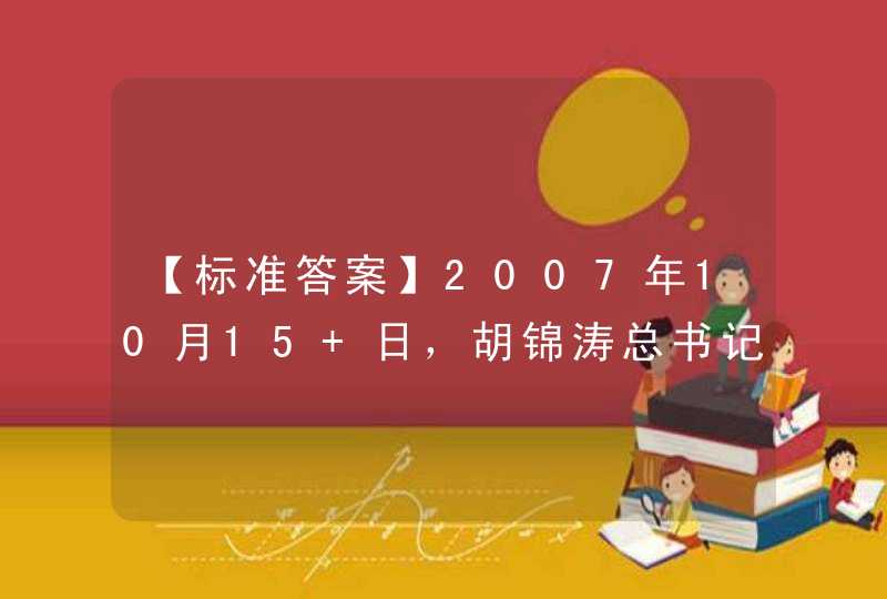 【标准答案】2007年10月15 日，胡锦涛总书记在代表第十六届中央委员会向大会作的报告中强调，( )是当代中国发展进步的旗帜，是全党全国各族人民团结奋斗的旗帜。,第1张