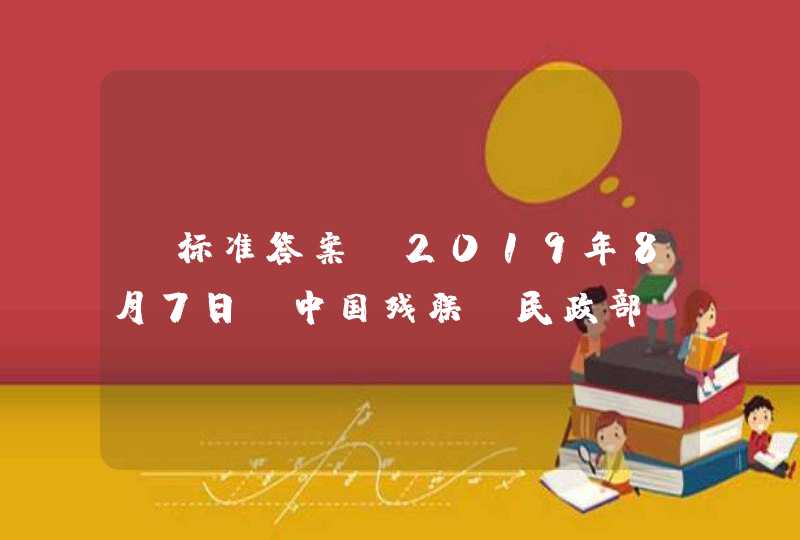 【标准答案】2019年8月7日，中国残联、民政部、国家市场监管总局、中国标准化研究院等共同在京对《就业年龄段智力、精神及重度肢体残疾人托养服务规范》的有关内容进行发布，这是我国()出台的首个国家标准。,第1张