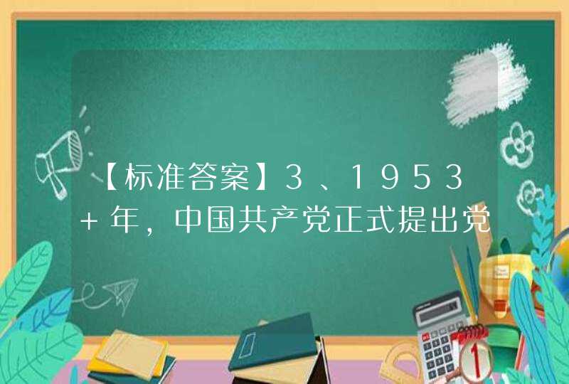 【标准答案】3、1953 年，中国共产党正式提出党在过渡时期（ ）的总路线。（5 分）A“按劳分配”,第1张