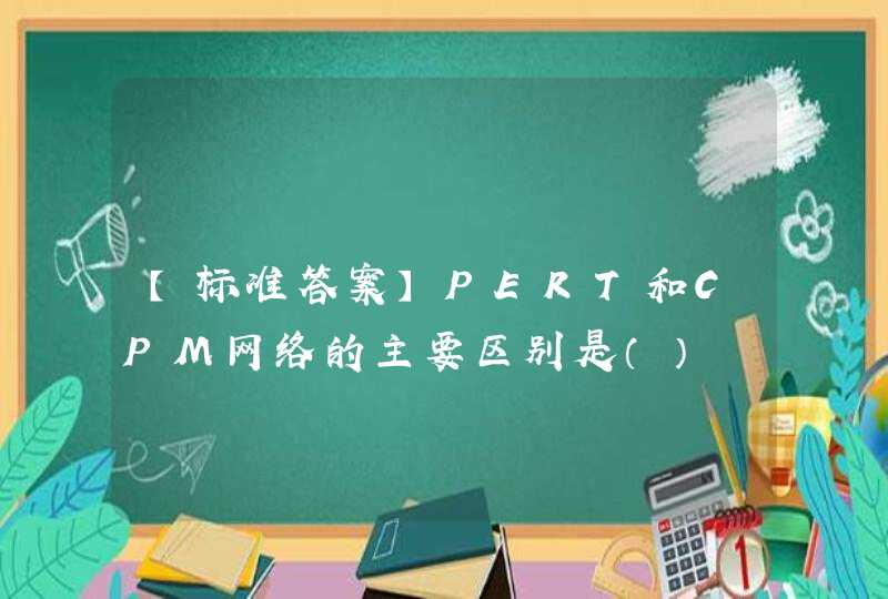 【标准答案】PERT和CPM网络的主要区别是（）,第1张